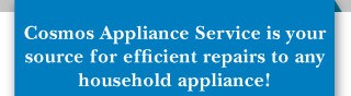 Cosmos Appliance Service is your source for efficient repairs to any household appliance!